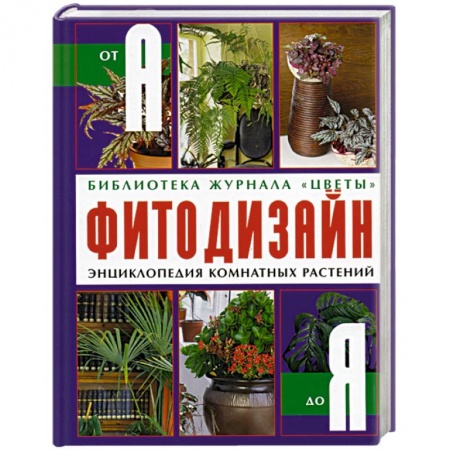 Сад, огород, цветы, дизайн участка, книга Фитодизайн энциклопедия комнатных растений от А до Я
