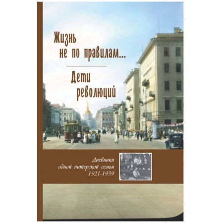Книги, книга Жизнь не по правилам... Дети революций. Дневники одной питерской семьи. 1921-1939