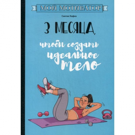 Лечебное питание. Похудание. Диеты, книга Мой мотиватор. 3 месяца, чтобы создать идеальное тело