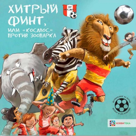 Проза для детей, книга Хитрый финт, или 'Космос' против зоопарка. Футбольные истории
