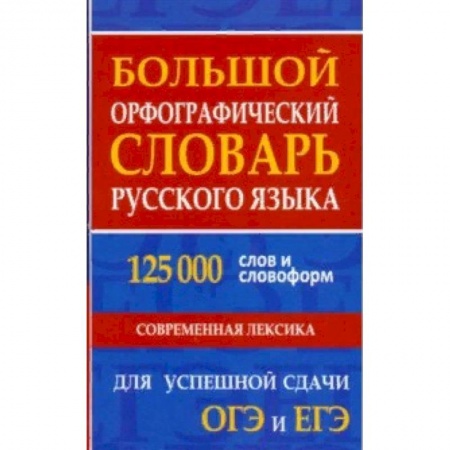 Изучение языков, книга Большой орфографический словарь русского языка 125 000 слов и словоформ. Для успешной сдачи ОГЭ, ЕГЭ