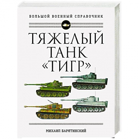 Военное дело. Оружие. Спецслужбы, книга Тяжелый танк «Тигр». Полная иллюстрированная энциклопедия