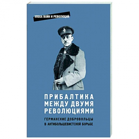 История войн, книга Прибалтика между двумя революциями. Германские добродобровольцы в антибольшевистской борьбе
