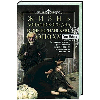 Жизнь лондонского дна в Викторианскую эпоху. Подлинные истории, рассказанные нищими, ворами и продажными женщинами Жизнь лондонского дна в Викторианскую эпоху. Подлинные истории, рассказанные нищими, ворами и продажными женщинами