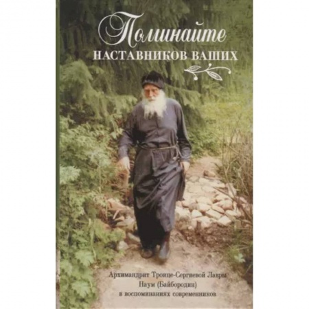 Православие, книга Поминайте наставников ваших. Архиманлрит Троице-Сергиевой Лавры Наум (Байбородин) в воспоминаниях современников