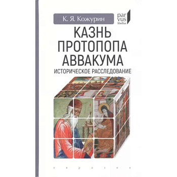 Казнь протопопа Аввакума. Историческое расследование Казнь протопопа Аввакума. Историческое расследование