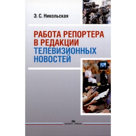 Студентам и аспирантам, книга Работа репортера в редакции телевизионных новостей: Учебное пособие для ВУЗов