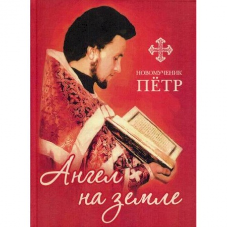 Православие, книга Новомученик Петр: Ангел на земле
