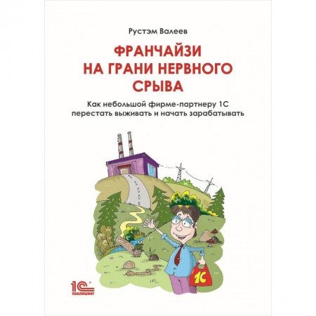 Экономика, книга Франчайзи на грани нервного срыва. Как небольшой фирме партнеру 1С перестать выживать и начать зарабатывать