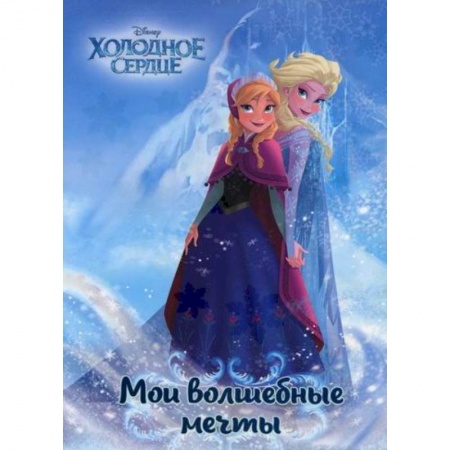 Досуг, творчество и кулинария, книга Холодное сердце. Анна и Эльза. Мои волшебные мечты