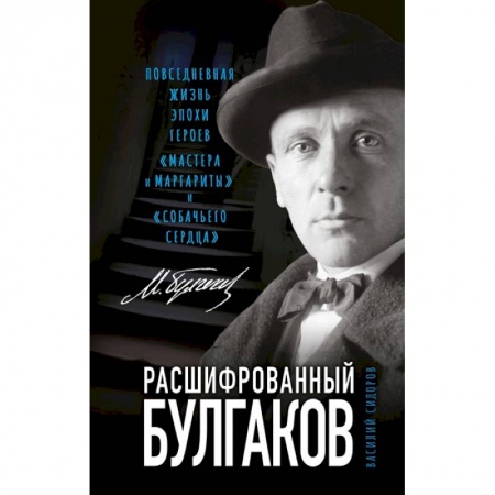 Общественные и гуманитарные науки, книга Расшифрованный Булгаков. Повседневная жизнь эпохи героев «Мастера и Маргариты» и «Собачьего сердца»