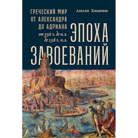 Всемирная история, книга Эпоха завоеваний:Греческий мир от Александра до Адриана (336г.до н.э.- 138г.н.э.)