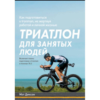 Триатлон для занятых людей. Как подготовиться к Ironman, не жертвуя работой и личной жизнью Триатлон для занятых людей. Как подготовиться к Ironman, не жертвуя работой и личной жизнью