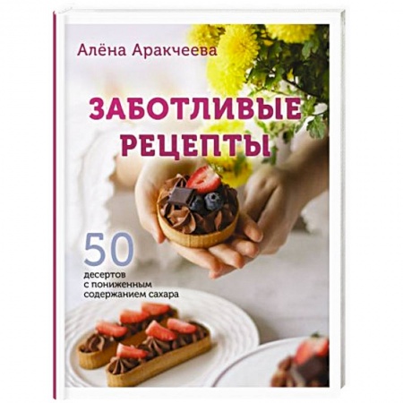 Выпечка, десерты, книга Заботливые рецепты. 50 десертов с пониженным содержанием сахара