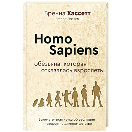 Общественные и гуманитарные науки, книга Homo Sapiens. Обезьяна, которая отказалась взрослеть. Занимательная наука об эволюции и невероятно длинном детстве