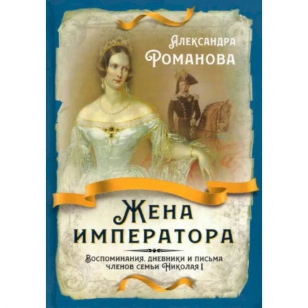 Публицистика, книга Жена императора. Воспоминания, дневники и письма членов семьи Николая I