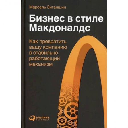 Предпринимательство. Отраслевой бизнес, книга Бизнес в стиле 'Макдоналдс': Как превратить вашу компанию в стабильно работающий механизм