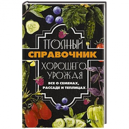 Сад, огород, цветы, дизайн участка, книга Полный справочник хорошего урожая. Все о семенах, рассаде и теплицах