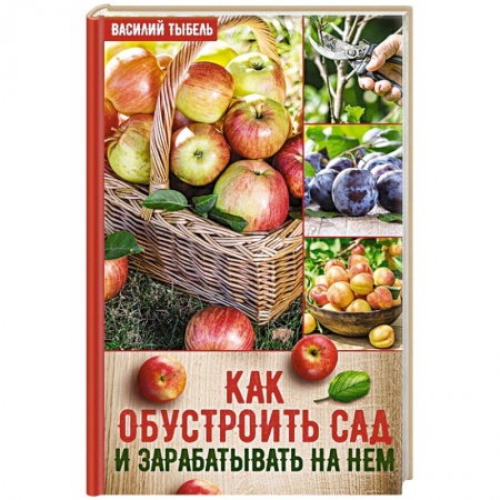 Сад, огород, цветы, дизайн участка, книга Как обустроить сад и зарабатывать на нем