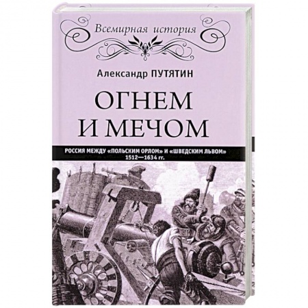 История войн, книга Огнем и мечом. Россия между 'польским орлом' и 'шведским львом'. 1512-1634 гг.