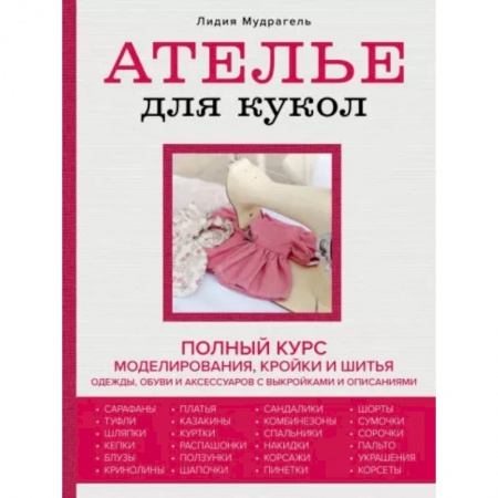 Рукоделие. Творчество, книга Ателье для кукол. Полный курс моделирования, кройки и шитья одежды, обуви и аксессуаров с выкройкам