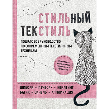 Стильный текстиль. Полное пошаговое руководство по современным текстильным техникам Стильный текстиль. Полное пошаговое руководство по современным текстильным техникам