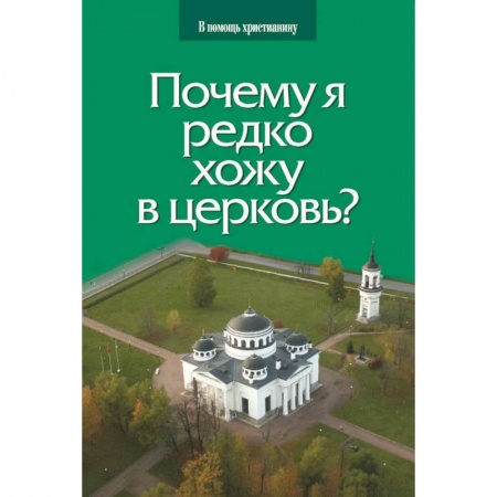 Православие, книга Почему я редко хожу в церковь?