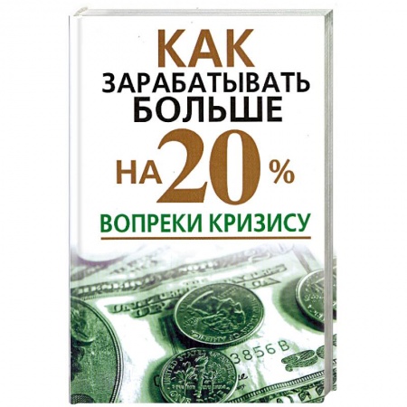 Книги, книга Как зарабатывать больше на 20% вопреки кризису