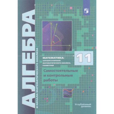 Школьникам и абитуриентам, книга Алгебра. 11 класс. Самостоятельные и контрольные работы. Углублённый уровень
