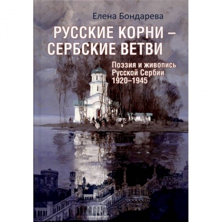 Классика, современная литература, книга Русские корни - сербские ветви. Поэзия и живопись Русской Сербии 1920-1945