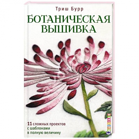 Рукоделие. Творчество, книга Ботаническая вышивка.11 сложных проектов с шаблонами в полную величину