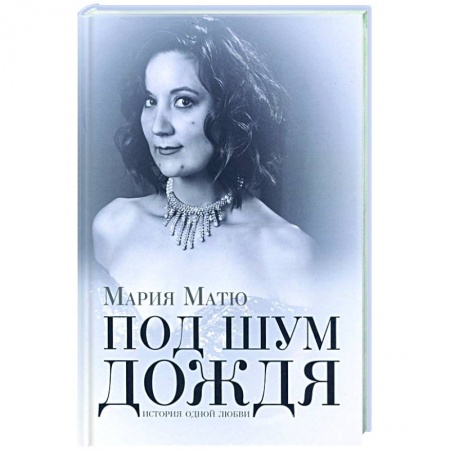 Классика, современная литература, книга Под шум дождя. История одной любви