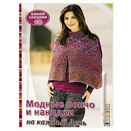 Рукоделие. Творчество, книга Модные пончо и накидки на каждый день. Вяжем спицами