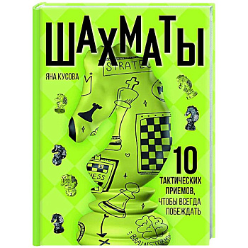 Шахматы. 10 тактических приемов, чтобы всегда побеждать Шахматы. 10 тактических приемов, чтобы всегда побеждать