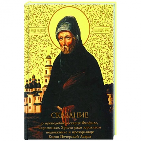 Православие, книга Сказание о преподобном старце Феофиле, иеросхимонахе, Христа ради юродивом подвижнике и прозорливце Киево-Печерской Лавры