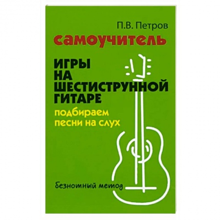 Развлечения. Праздники. Юмор, книга Самоучитель игры на шестиструнной гитаре. Подбираем песни на слух