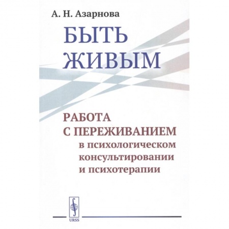 Общественные и гуманитарные науки, книга Быть живым: Работа с переживанием в психологическом консультировании и психотерапии