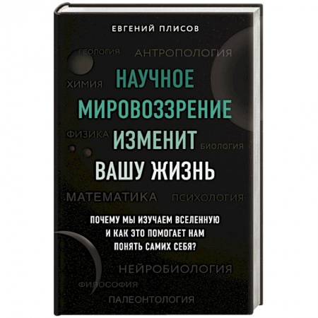 Естественные науки, книга Научное мировоззрение изменит вашу жизнь. Почему мы изучаем Вселенную и как это помогает нам понять самих себя?