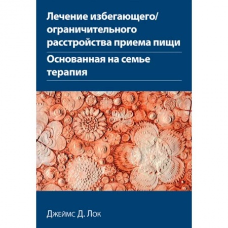 Общественные и гуманитарные науки, книга Лечение избегающего/ограничительного расстройства приема пищи. Основанная на семье терапия