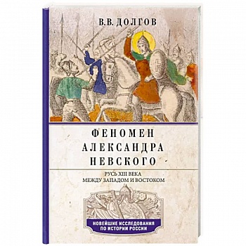 Феномен Александра Невского. Русь XIII века между Западом и Востоком Феномен Александра Невского. Русь XIII века между Западом и Востоком