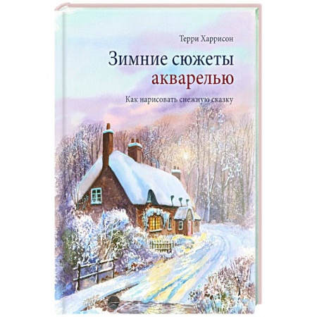 Культура, искусство, книга Зимние сюжеты акварелью. Как нарисовать снежную сказку