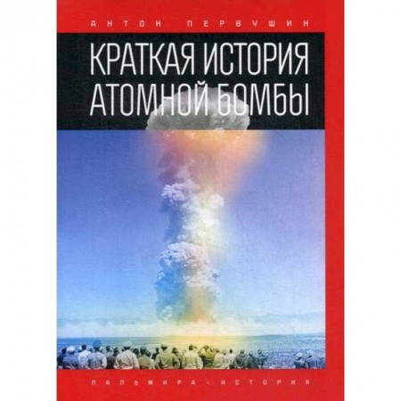 Военное дело. Оружие. Спецслужбы, книга Краткая история атомной бомбы