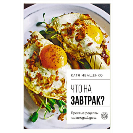 Блюда на каждый день, книга Что на завтрак? Простые рецепты на каждый день