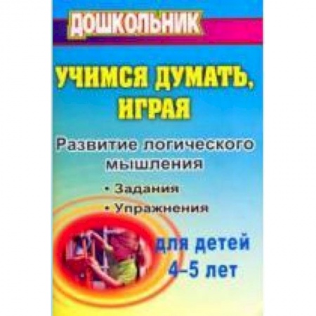 Книги, книга Учимся думать, играя: задания и упражнения по развитию логического мышления для детей 4-5 лет