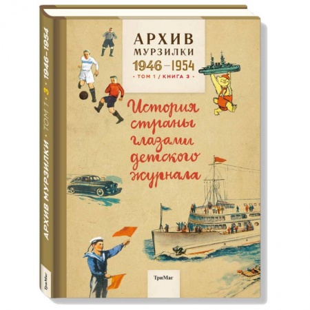 Книги, книга Архив Мурзилки.Том 1. Книга 3. История страны глазами детского журнала. 1946-1954