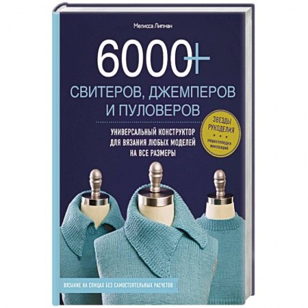 Рукоделие. Творчество, книга 6000+ свитеров, джемперов и пуловеров. Универсальный конструктор для вязания любых моделей на все размеры