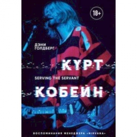 Культура, искусство, книга Курт Кобейн. Serving the Servant. Воспоминания менеджера 'Nirvana'