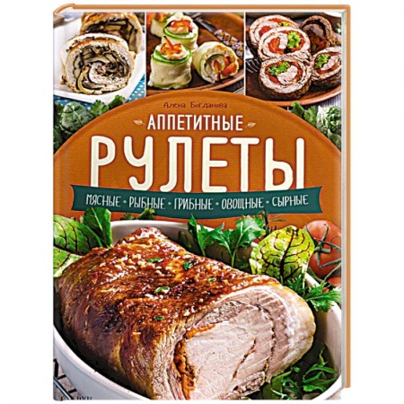 Книги, книга Аппетитные рулеты. Мясные. Рыбные. Грибные. Овощные. Сырные.