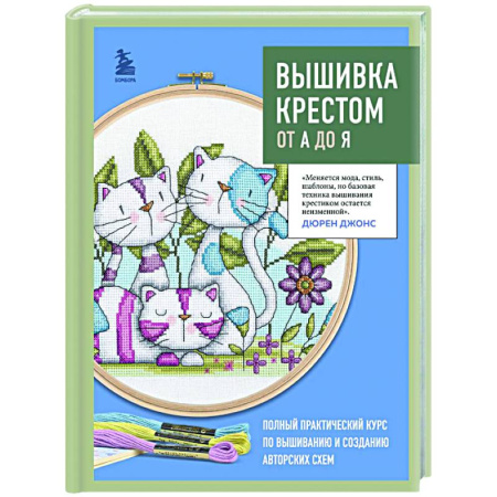 Рукоделие. Творчество, книга Вышивка крестом от А до Я. Полный практический курс по вышиванию и созданию авторских схем