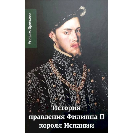 Мемуары, биографии, книга История правления Филиппа II, короля Испании. В шести частях. Часть 1.